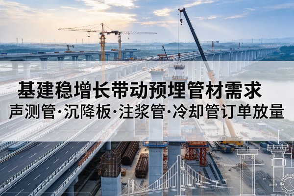 驻马店基建稳增长带动预埋监测管材需求，声测管、沉降板、注浆管订单持续放量