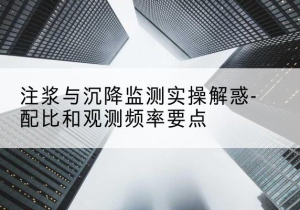 驻马店水泥浆配比不当会不会造成注浆管堵管？-注浆与沉降监测实操解惑-配比和观测频率要点